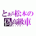 とある松本の偽高級車（ＶＩＰカー）