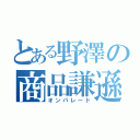 とある野澤の商品謙遜（オンパレード）