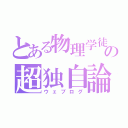 とある物理学徒の超独自論（ウェブログ）