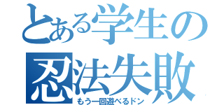 とある学生の忍法失敗（もう一回遊べるドン）