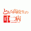 とある高校生の中二病（人生半分は終わったよ）