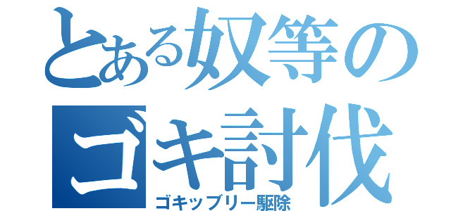 とある奴等のゴキ討伐（ゴキッブリー駆除）