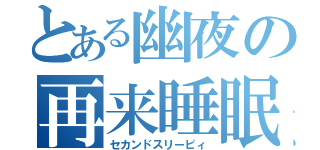 とある幽夜の再来睡眠（セカンドスリーピィ）