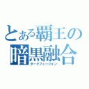 とある覇王の暗黒融合（ダークフュージョン）