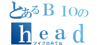 とあるＢＩＯのｈｅａｄｅｒ（ツイプロみてね）