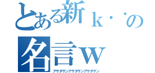 とある新ｋ．．．の名言ｗ（アサダサンアサダサンアサダサン）