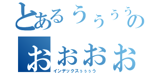 とあるぅぅぅぅのぉぉぉぉぉ（インデックスぅぅぅう　）