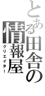 とある田舎の情報屋（クリエイター）