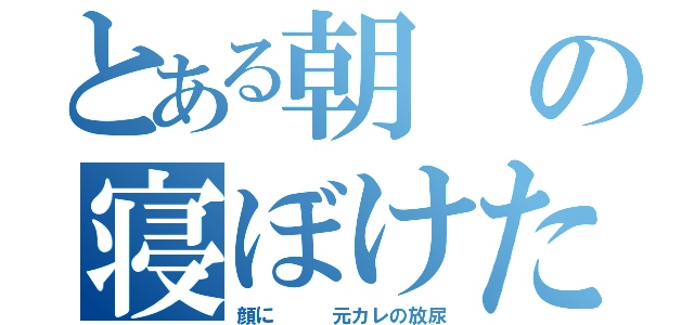 とある朝の寝ぼけた（顔に   元カレの放尿）