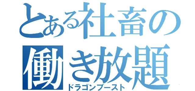 とある社畜の働き放題（ドラゴンブースト）