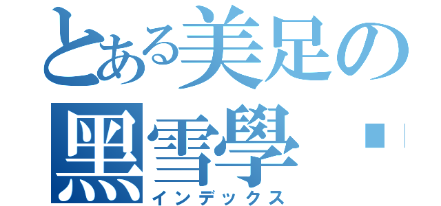 とある美足の黑雪學姊（インデックス）