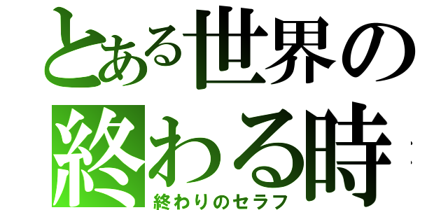 とある世界の終わる時（終わりのセラフ）