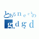 とあるｎｅｃｋのｇｄｇｄ（放送）