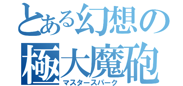 とある幻想の極大魔砲（マスタースパーク）