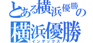 とある横浜優勝の横浜優勝（インデックス）