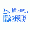 とある横浜優勝の横浜優勝（インデックス）