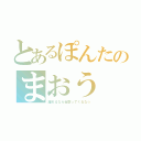 とあるぽんたのまおう（離れるなら近寄ってくるな☆）