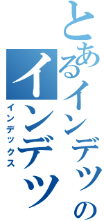 とあるインデックスのインデックスⅡ（インデックス）