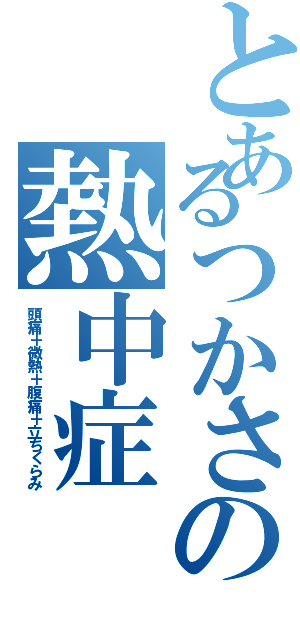 とあるつかさの熱中症（頭痛＋微熱＋腹痛＋立ちくらみ）