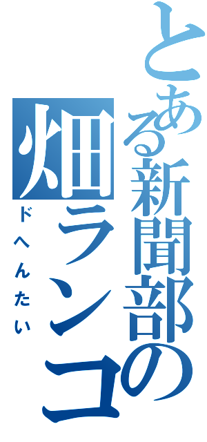 とある新聞部の畑ランコ（ドへんたい）