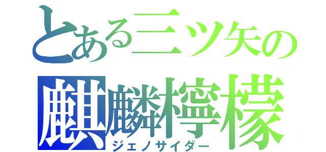 とある三ツ矢の麒麟檸檬（ジェノサイダー）