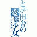 とある田舎の変態少女（津久井定時）