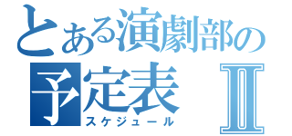 とある演劇部の予定表Ⅱ（スケジュール）