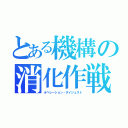 とある機構の消化作戦（オペレーション・ダイジェスト）