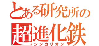 とある研究所の超進化鉄道（シンカリオン）