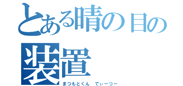 とある晴の目の装置（まつもとくん でぃーつー）