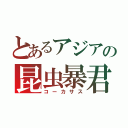 とあるアジアの昆虫暴君（コーカサス）