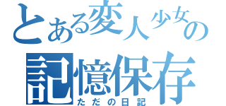 とある変人少女の記憶保存（ただの日記）