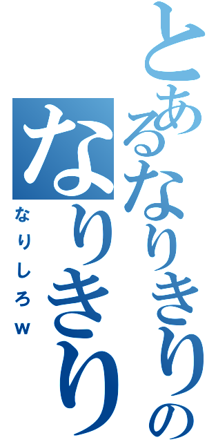 とあるなりきりのなりきり（なりしろｗ）