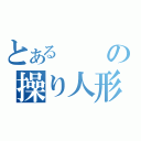 とあるの操り人形（）