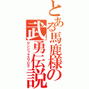 とある馬鹿様の武勇伝説（デンジャラスブログ）