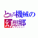 とある機械の幻想郷（イマジナリー）