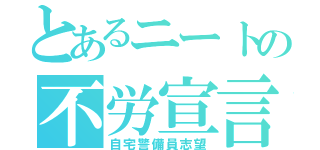 とあるニートの不労宣言（自宅警備員志望）