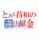 とある首相の違法献金（６４００万）