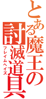 とある魔王の討滅道具（フレイムへイズ）