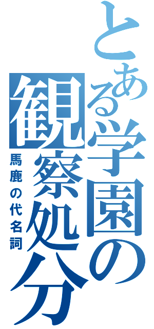 とある学園の観察処分者（馬鹿の代名詞）