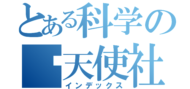 とある科学の蓝天使社（インデックス）