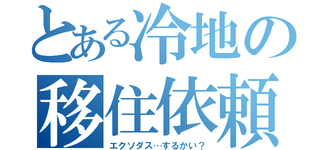 とある冷地の移住依頼（エクソダス…するかい？）