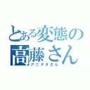 とある変態の高藤さん（アニヲタさん）