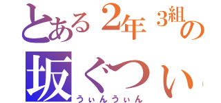 とある２年３組の坂ぐつぃ（うぃんうぃん）