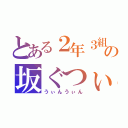 とある２年３組の坂ぐつぃ（うぃんうぃん）