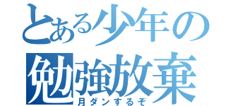 とある少年の勉強放棄（月ダンするぞ）