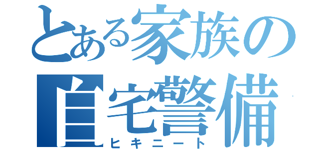 とある家族の自宅警備（ヒキニート）