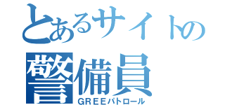 とあるサイトの警備員（ＧＲＥＥパトロール）