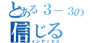 とある３－３の信じる（インデックス）