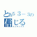 とある３－３の信じる（インデックス）